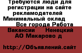 Требуются люди для регистрации на сайте рекламодателей › Минимальный оклад ­ 50 000 - Все города Работа » Вакансии   . Ненецкий АО,Макарово д.